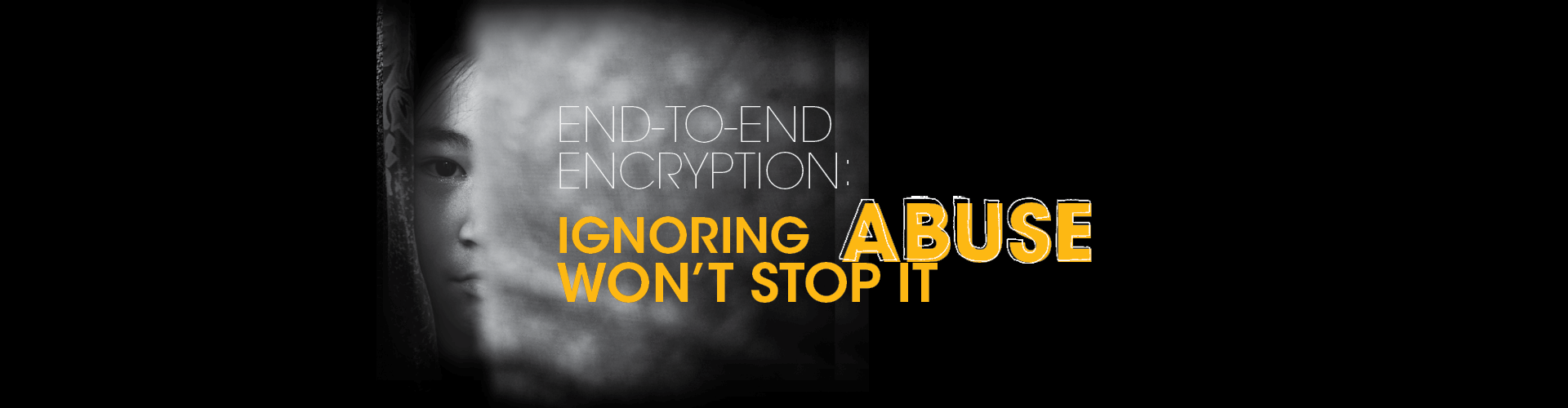 Hero Banner End to End Woman's face that is half shrouded in smoke with the words "End-to-end encription ignoring Abuse won't stop it" over it